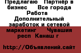 Предлагаю : Партнёр в бизнес   - Все города Работа » Дополнительный заработок и сетевой маркетинг   . Чувашия респ.,Канаш г.